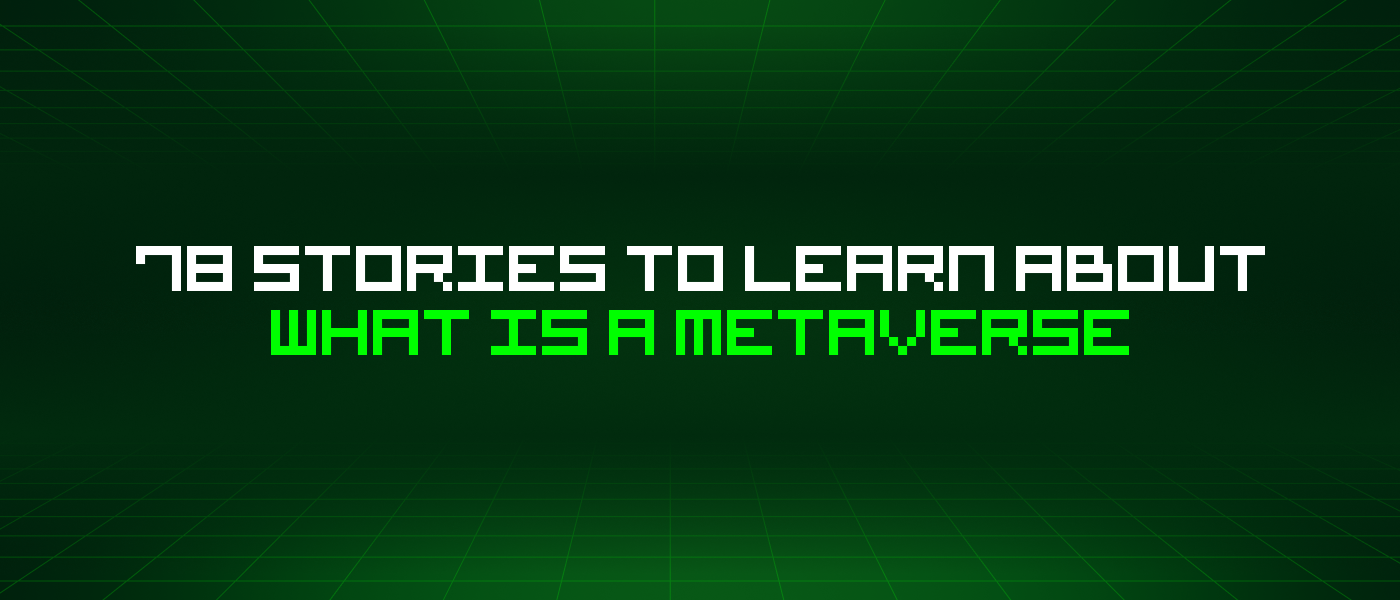 78 Stories To Learn About What Is A Metaverse