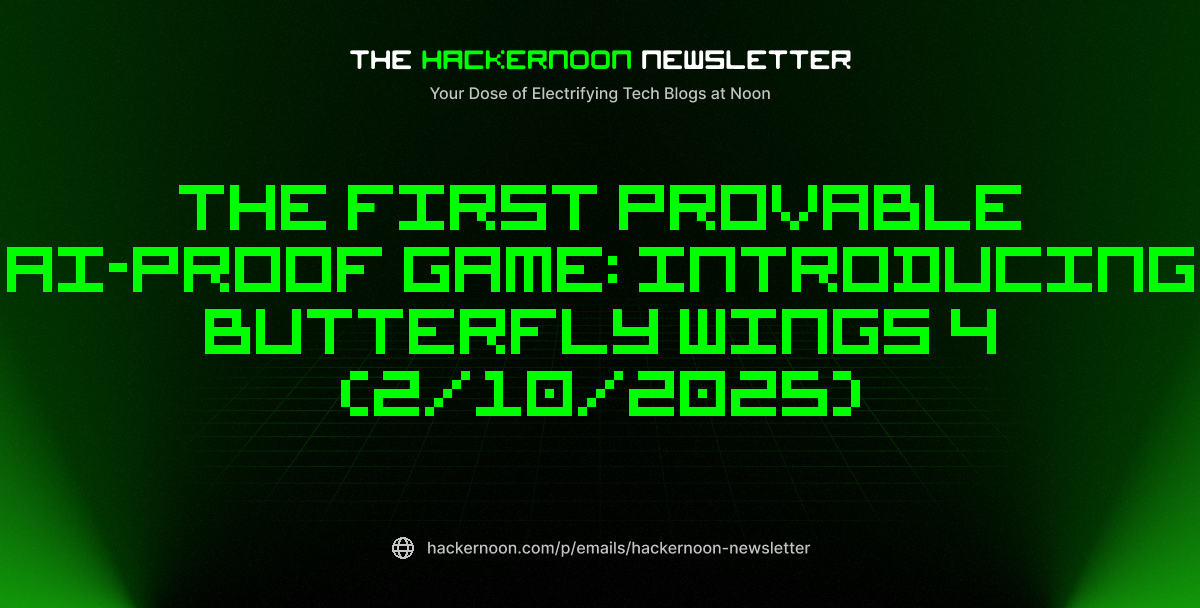 The HackerNoon Newsletter: The First Provable AI-Proof Game: Introducing Butterfly Wings 4 (2/10/2025)