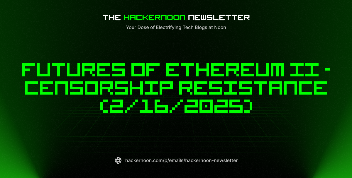 The HackerNoon Newsletter: Futures of Ethereum II - Censorship Resistance (2/16/2025)