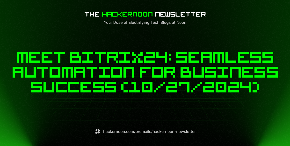 The HackerNoon Newsletter: Meet Bitrix24: Seamless Automation for Business Success (10/27/2024)