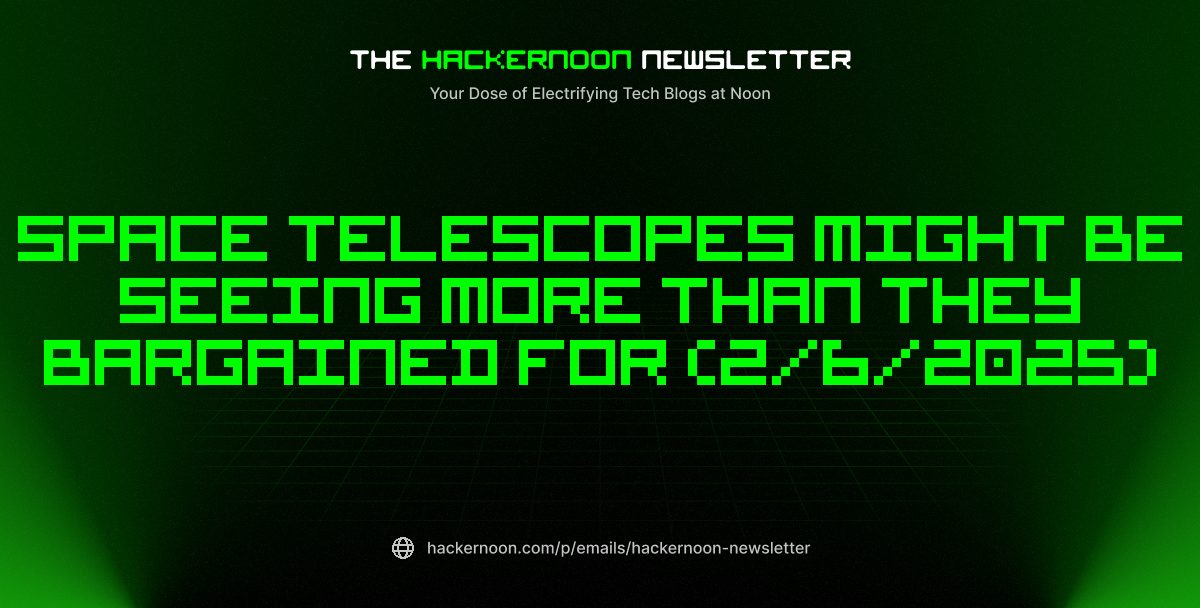 The HackerNoon Newsletter: Space Telescopes Might Be Seeing More Than They Bargained For (2/6/2025)