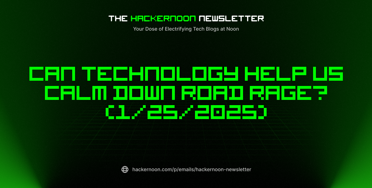 The HackerNoon Newsletter: Can Technology Help Us Calm Down Road Rage? (1/25/2025)