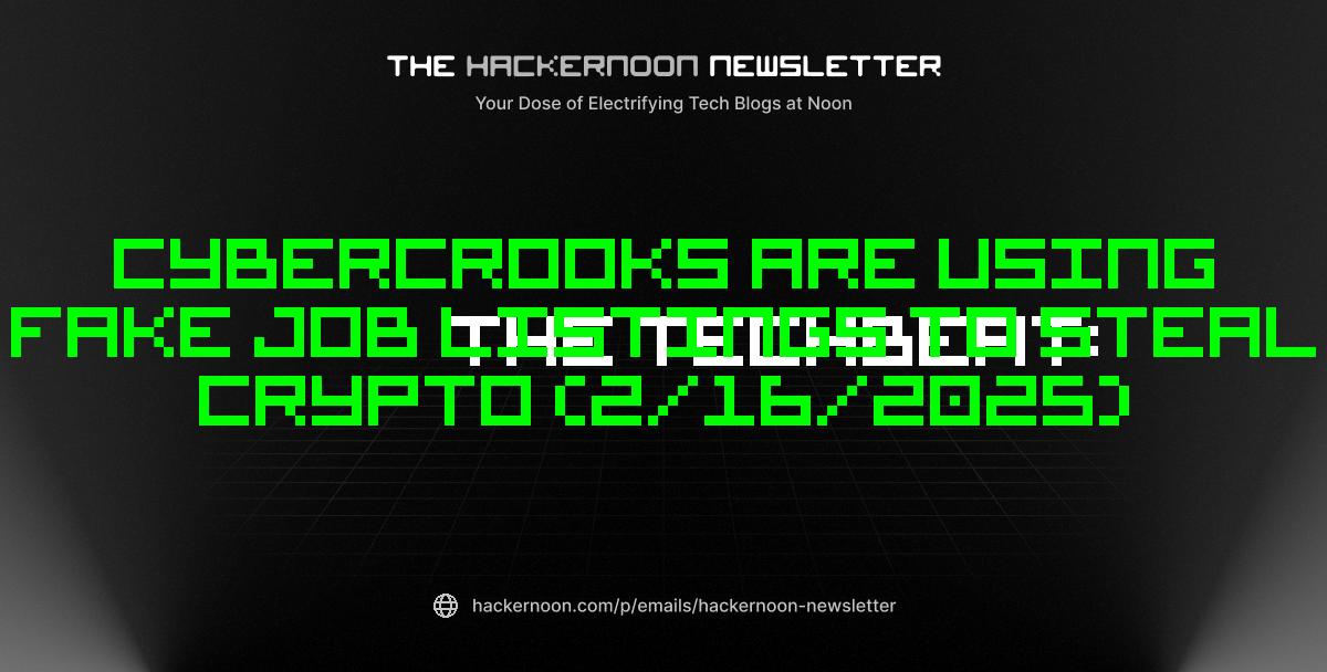 The TechBeat: Cybercrooks Are Using Fake Job Listings to Steal Crypto (2/16/2025)