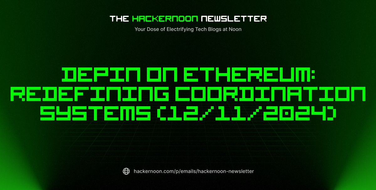 The HackerNoon Newsletter: DePIN On Ethereum: Redefining Coordination Systems (12/11/2024)