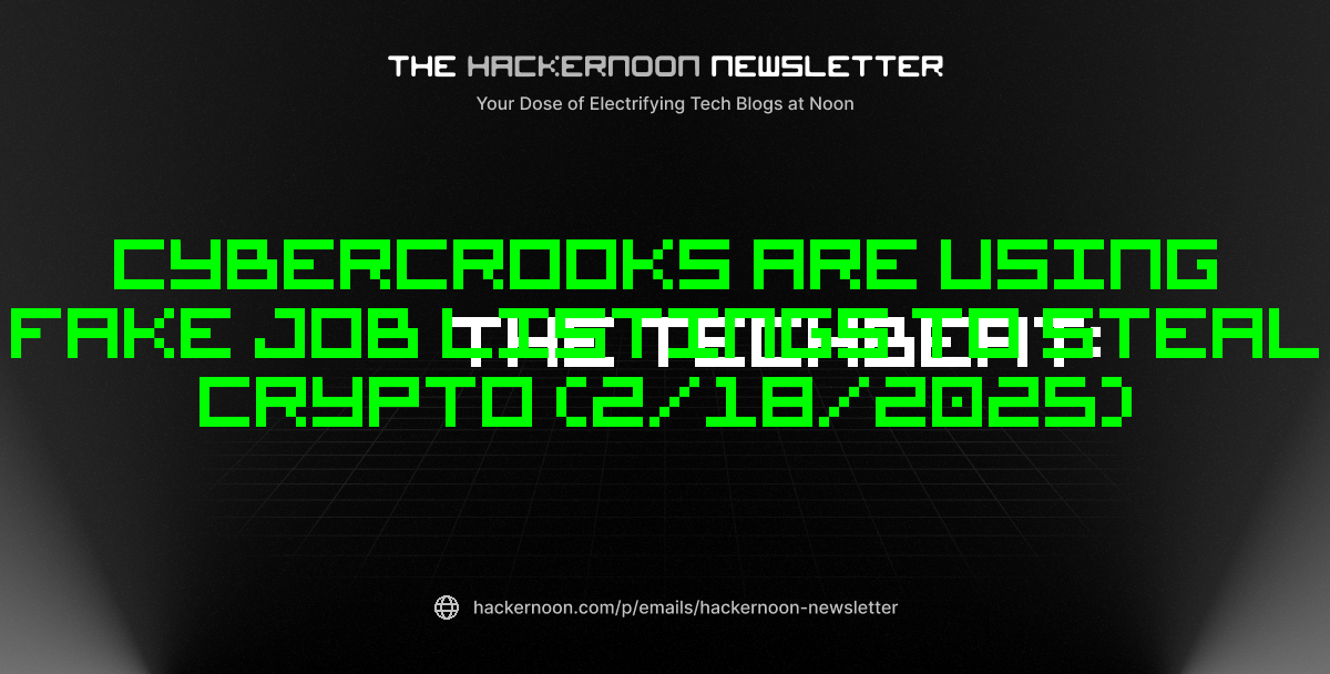 The TechBeat: Cybercrooks Are Using Fake Job Listings to Steal Crypto (2/18/2025)