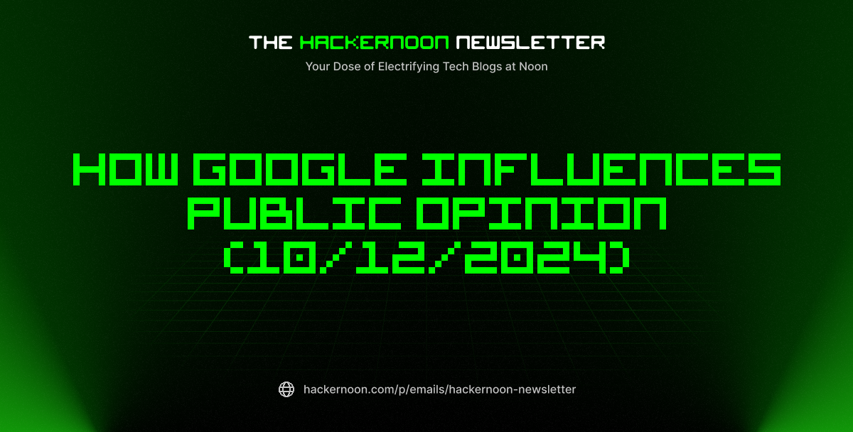 The HackerNoon Newsletter: How Google Influences Public Opinion (10/12/2024)