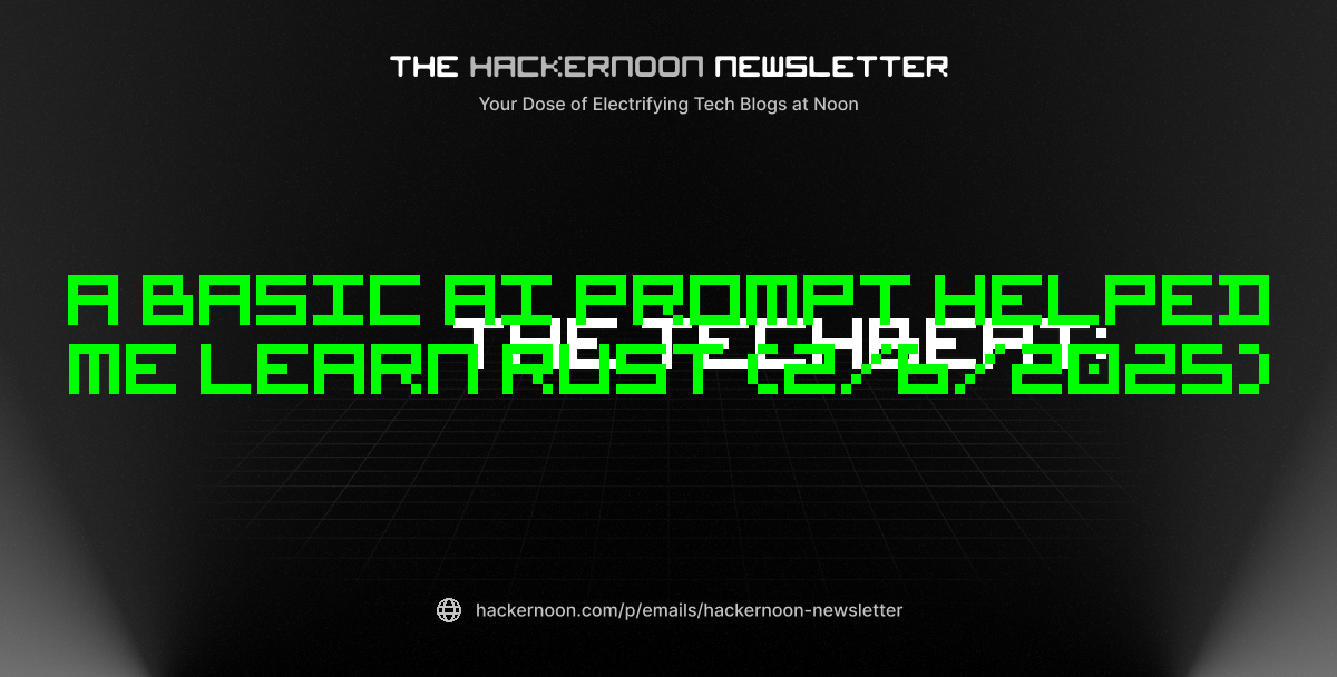 The TechBeat: A Basic AI Prompt Helped Me Learn Rust (2/6/2025)