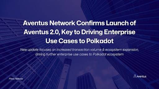 Aventus Network Confirms Launch Of Aventus 2.0, Key To Driving Enterprise Use Cases To Polkadot