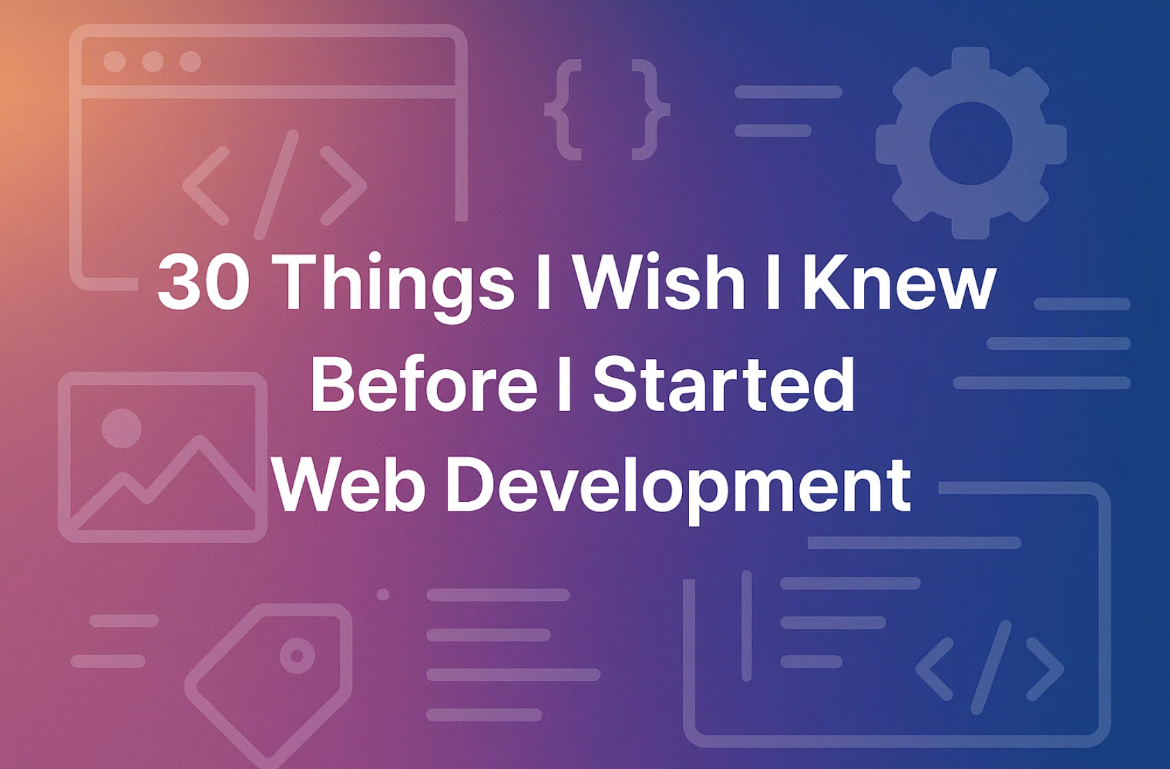 30 Things I Wish I Knew Before I Started Web Development