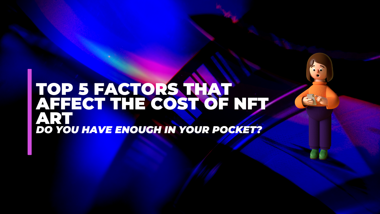 Top 5 Factors That Affect the Cost of NFT Art - Do You Have Enough In Your Pocket?