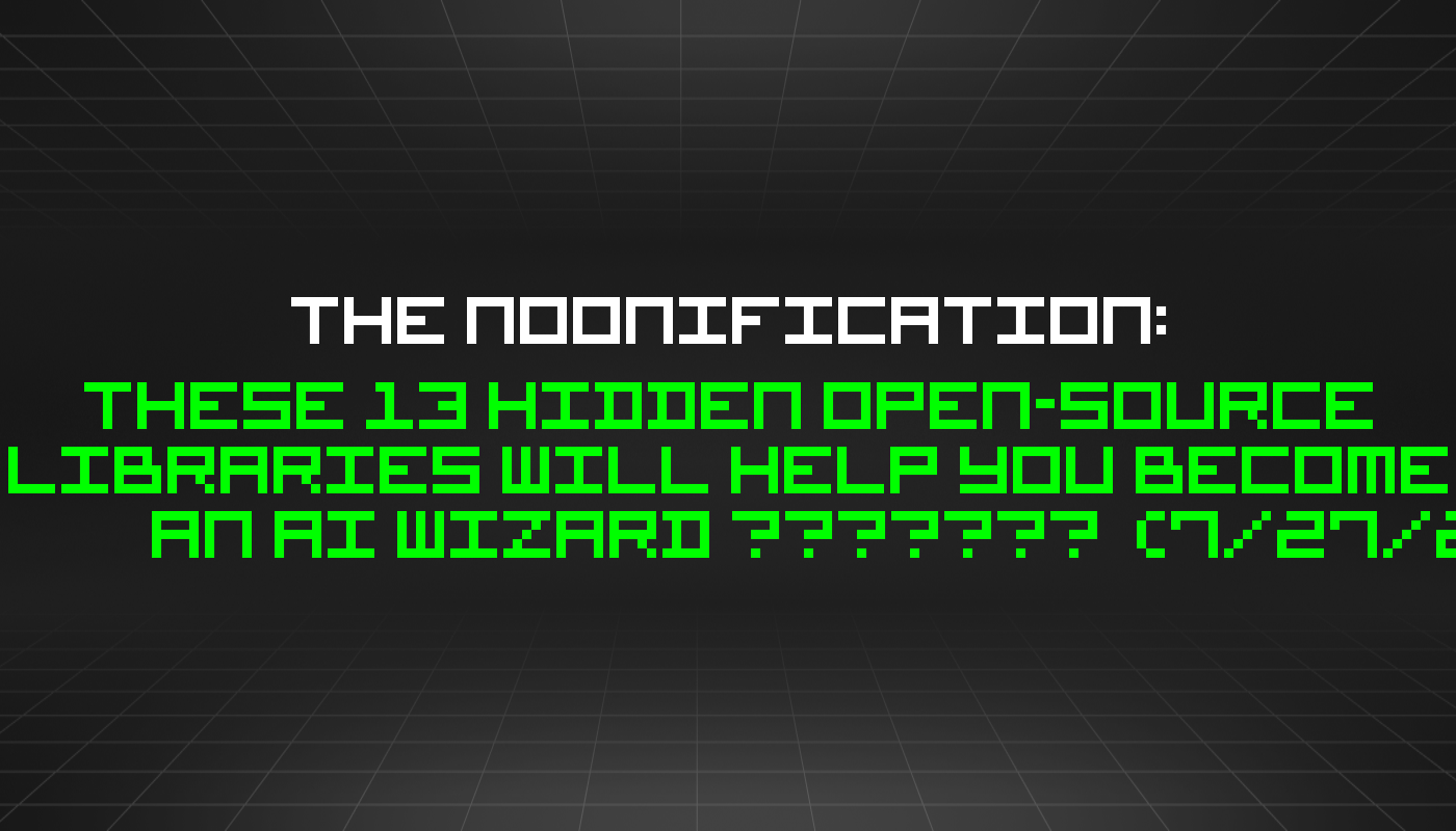 The Noonification: These 13 Hidden Open-Source Libraries Will Help You Become an AI Wizard 🧙‍♂️🪄  (7/27/2024)