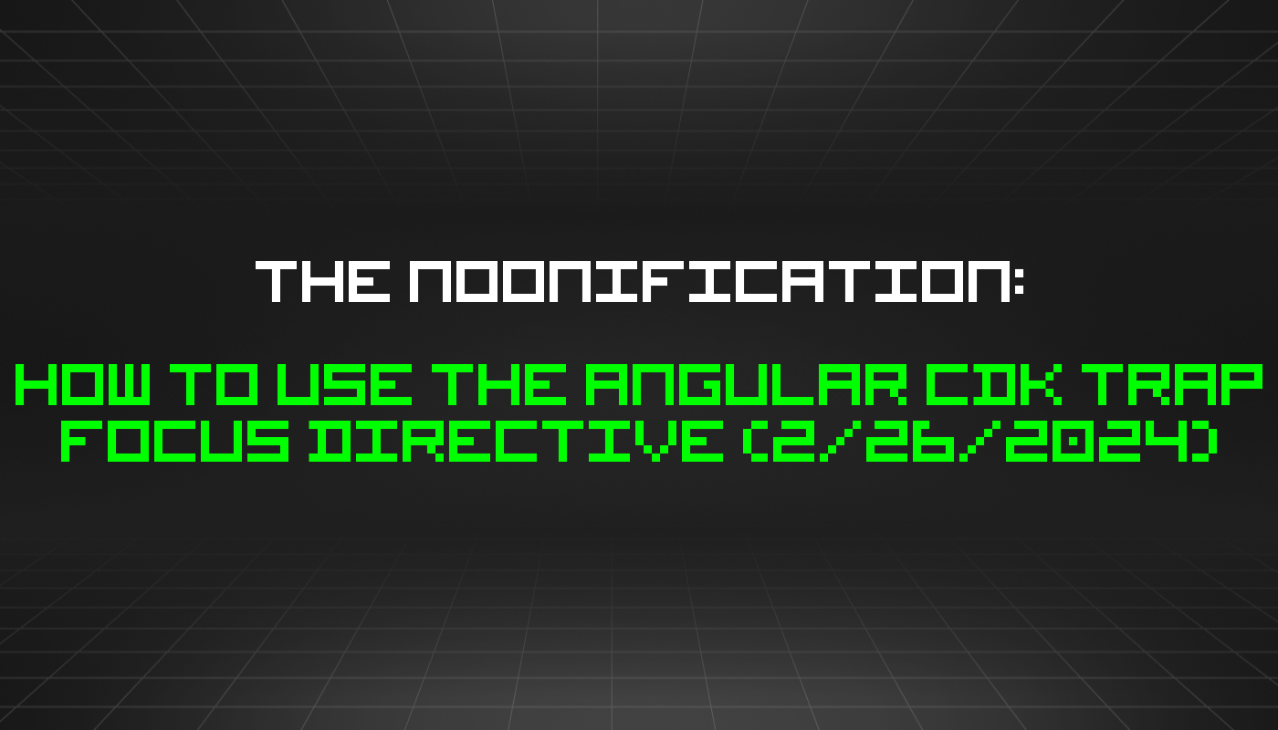 The Noonification: How to Use the Angular CDK Trap Focus Directive (2/26/2024)