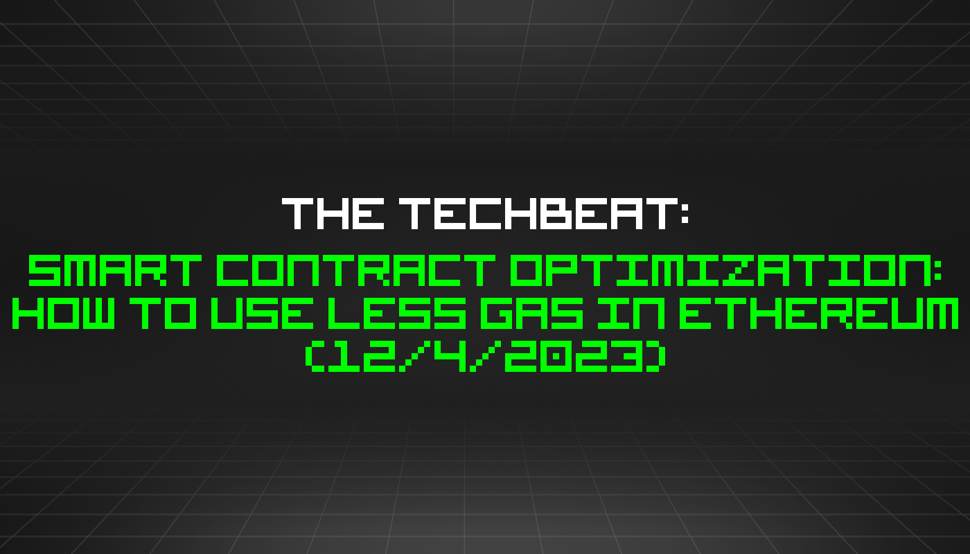 The TechBeat: Smart Contract Optimization: How to Use Less Gas in Ethereum (12/4/2023)