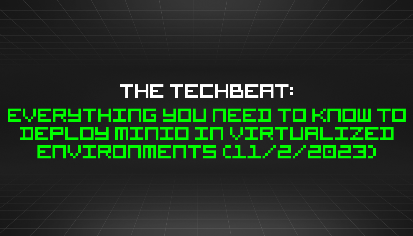 The TechBeat: Everything You Need to Know to Deploy MinIO in Virtualized Environments (11/2/2023)