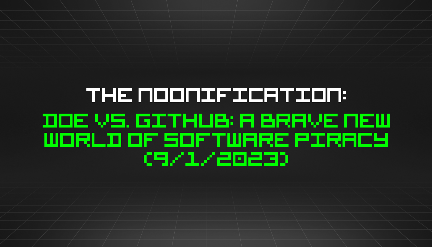 The Noonification: DOE vs. Github: A Brave New World of Software Piracy (9/1/2023)