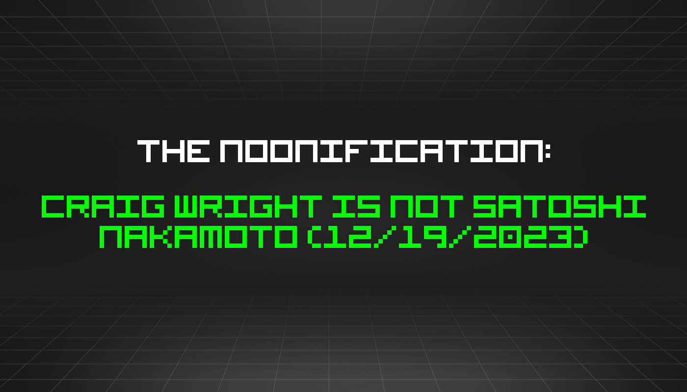 The Noonification: Craig Wright Is NOT Satoshi Nakamoto (12/19/2023)