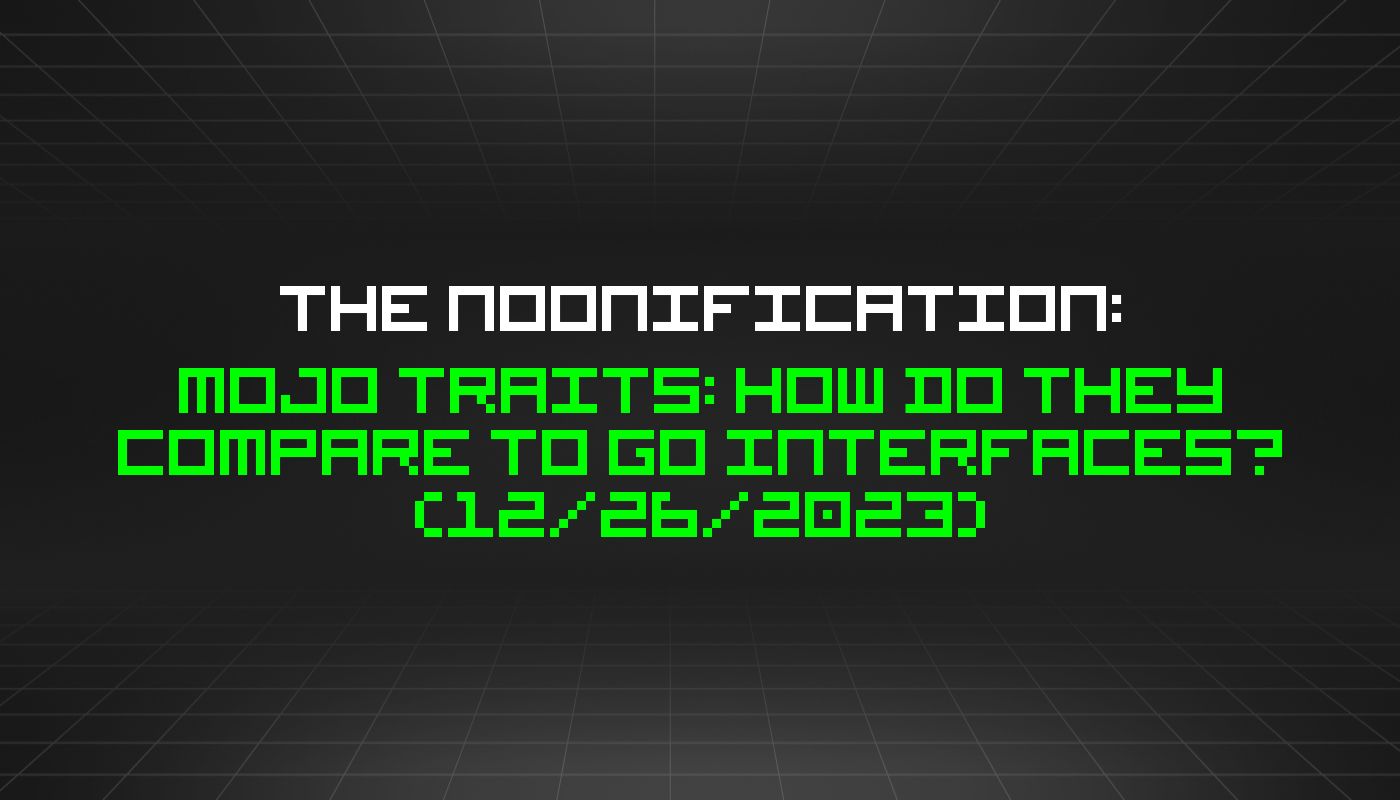 The Noonification: Mojo Traits: How Do They Compare to Go Interfaces? (12/26/2023)