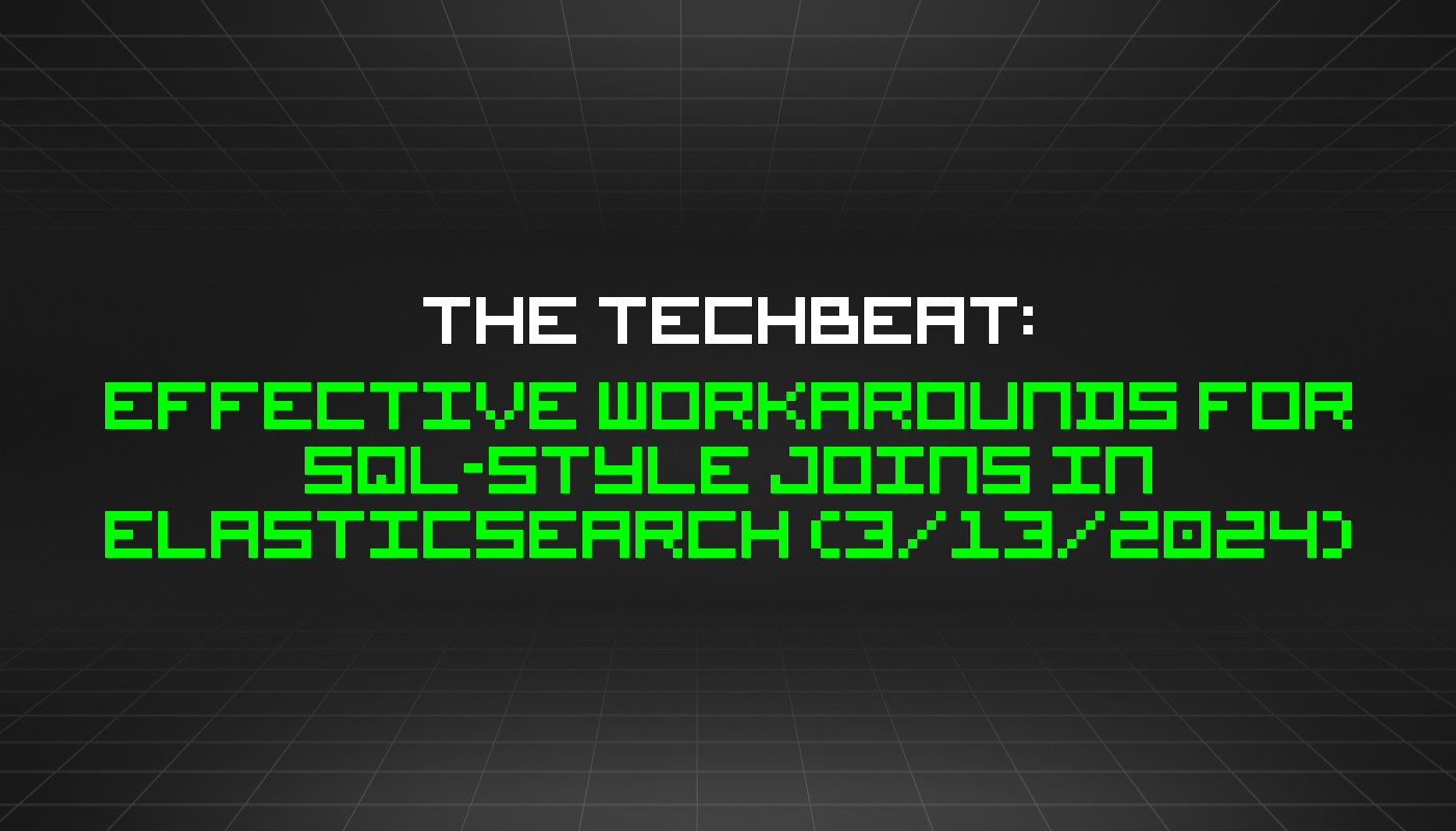 The TechBeat: Effective Workarounds for SQL-Style Joins in Elasticsearch (3/13/2024)