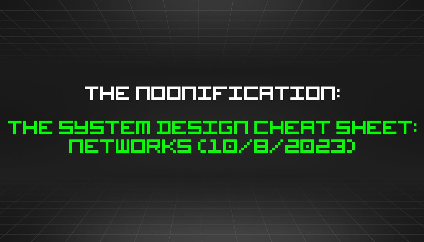 The Noonification: The System Design Cheat Sheet: Networks (10/8/2023)