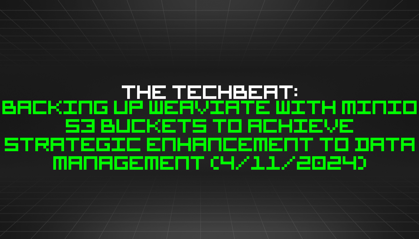 The TechBeat: Backing Up Weaviate with MinIO S3 Buckets to Achieve Strategic Enhancement to Data Management (4/11/2024)