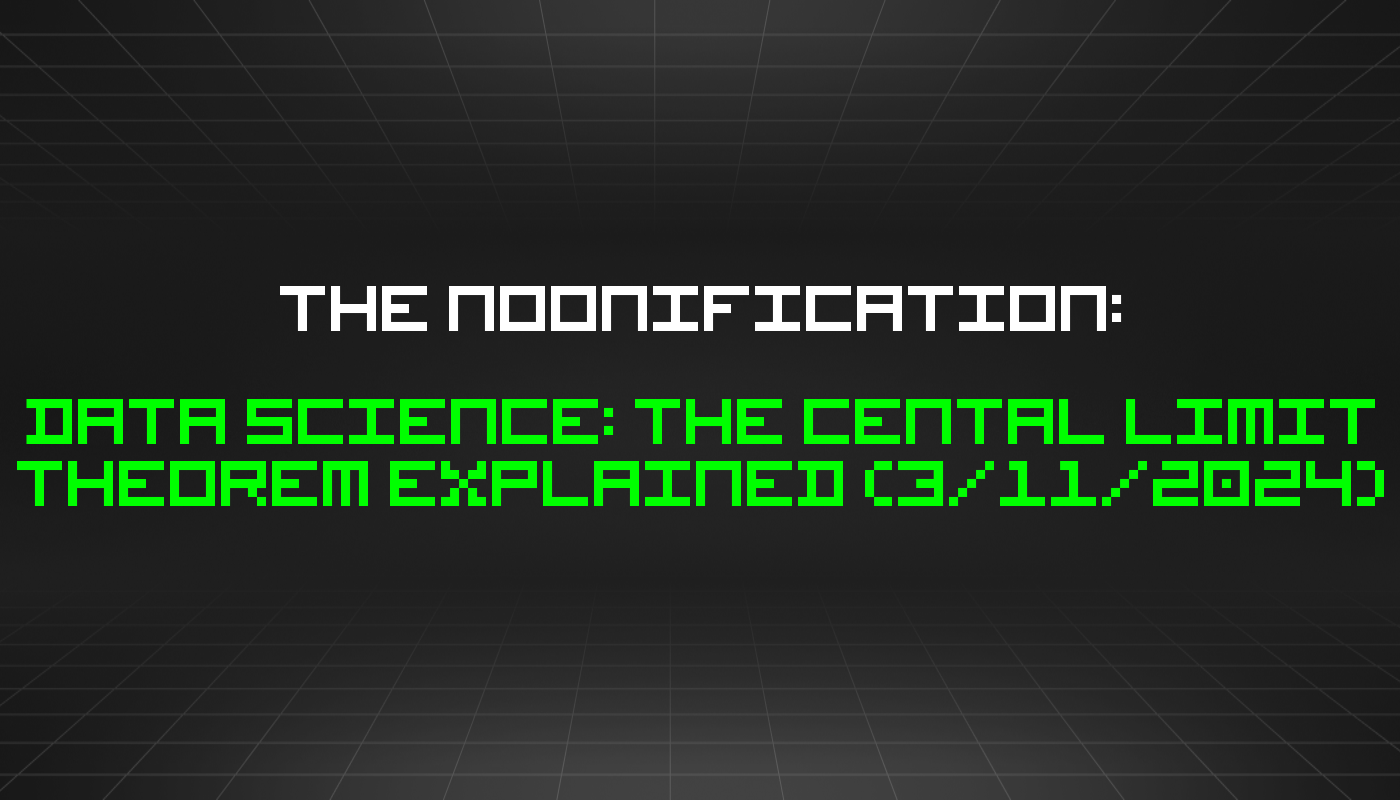 The Noonification: Data Science: The Cental Limit Theorem Explained (3/11/2024)