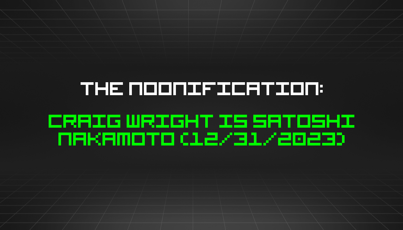 The Noonification: Craig Wright is Satoshi Nakamoto (12/31/2023)