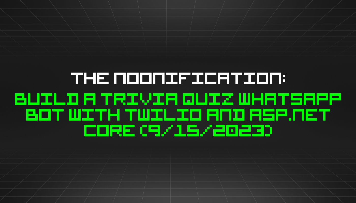The Noonification: Build a Trivia Quiz WhatsApp Bot With Twilio and ASP.NET Core (9/15/2023)