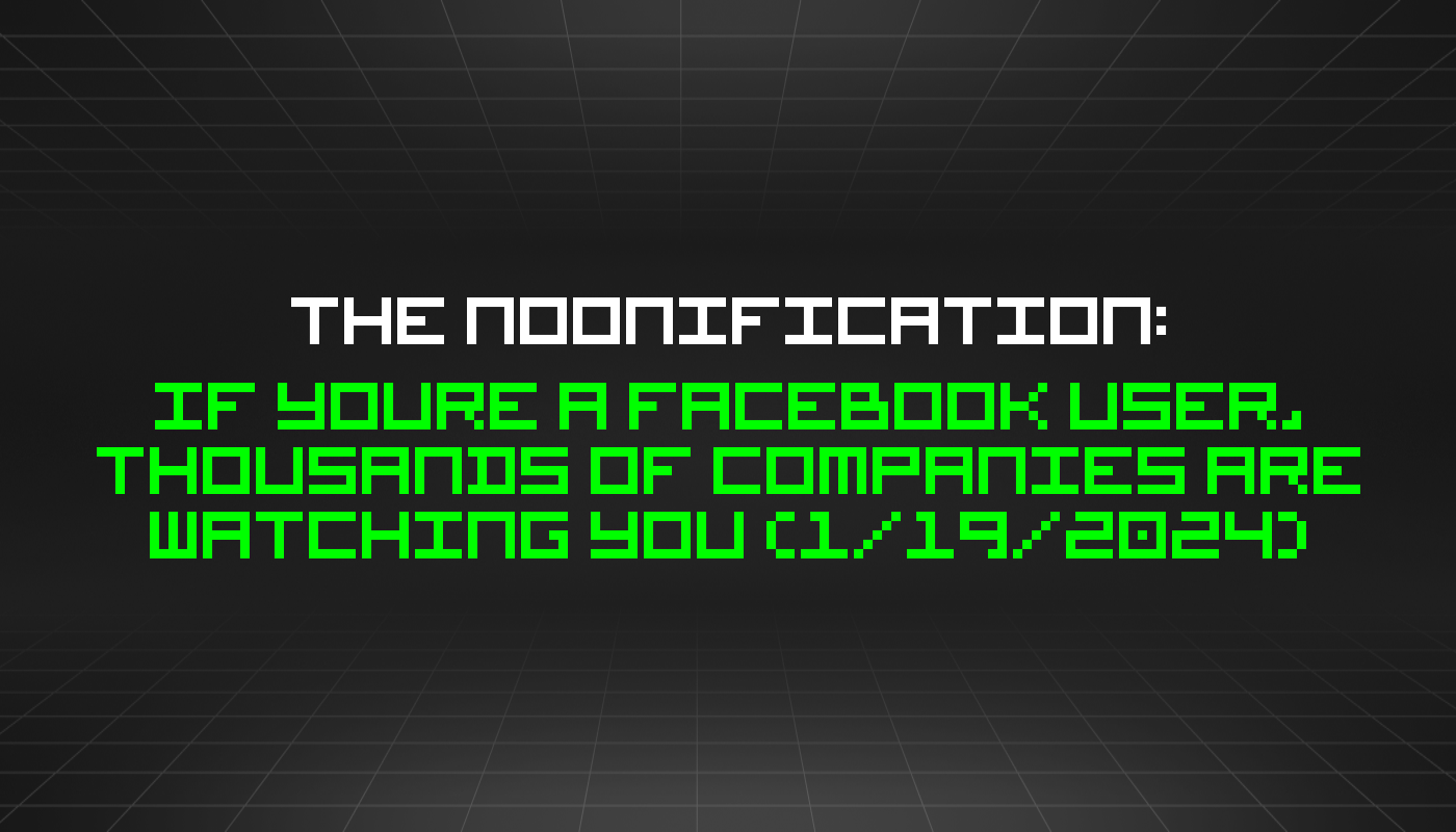 The Noonification: If Youre a Facebook User, Thousands of Companies Are Watching You (1/19/2024)