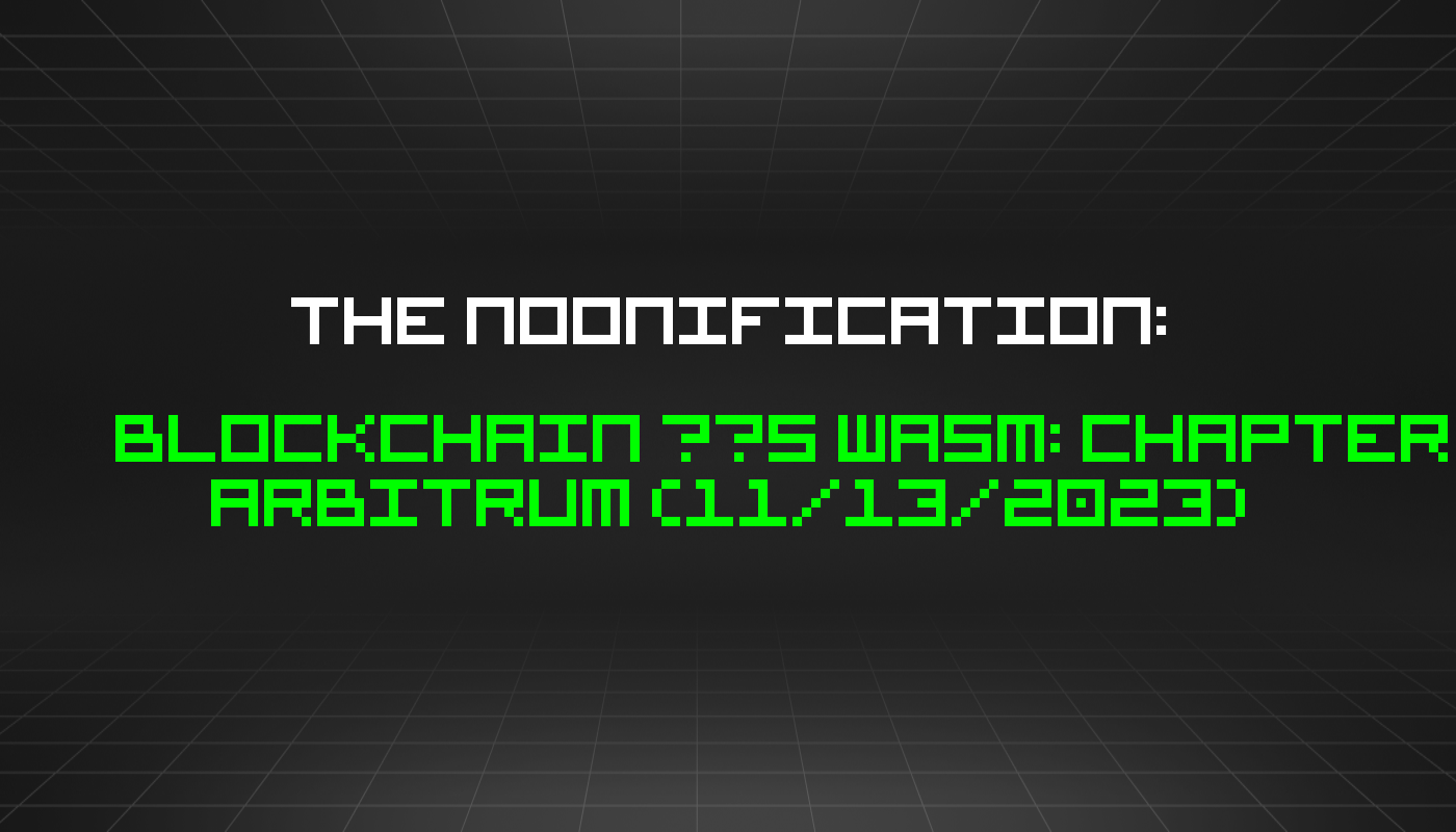 The Noonification: Blockchain ❤️s WASM: Chapter Arbitrum (11/13/2023)