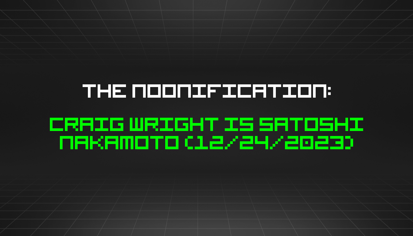 The Noonification: Craig Wright is Satoshi Nakamoto (12/24/2023)