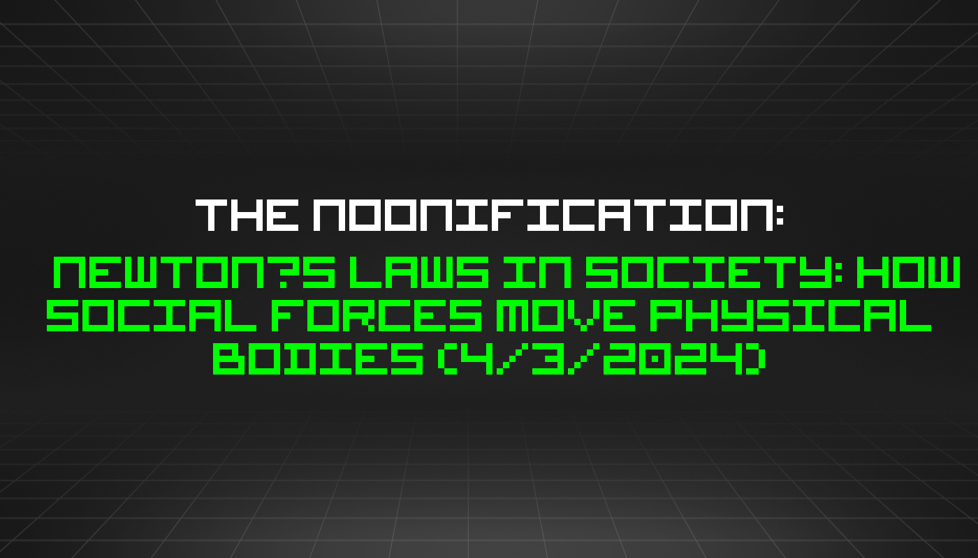 The Noonification: Newton’s Laws in Society: How Social Forces Move Physical Bodies (4/3/2024)