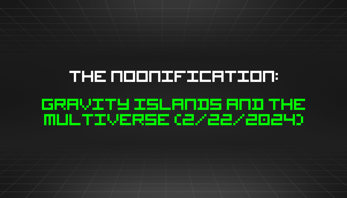 The Noonification: Gravity Islands and the Multiverse (2/22/2024)