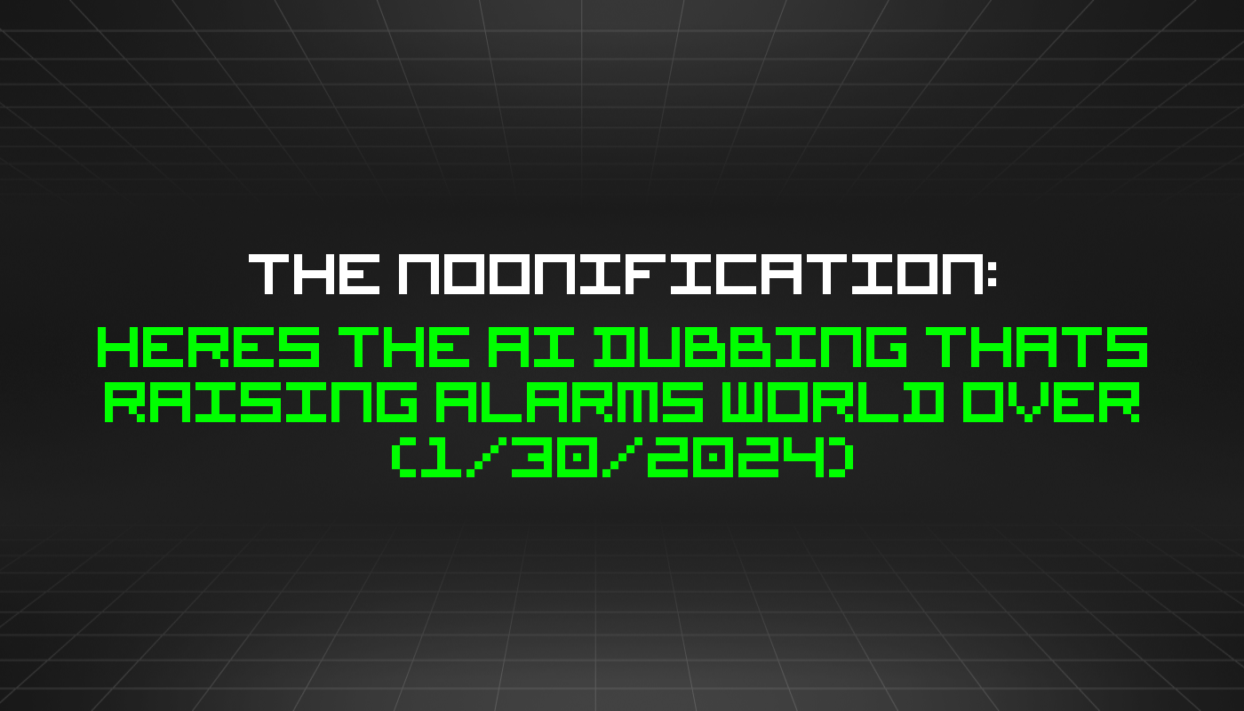 The Noonification: Heres The AI Dubbing Thats Raising Alarms World Over (1/30/2024)