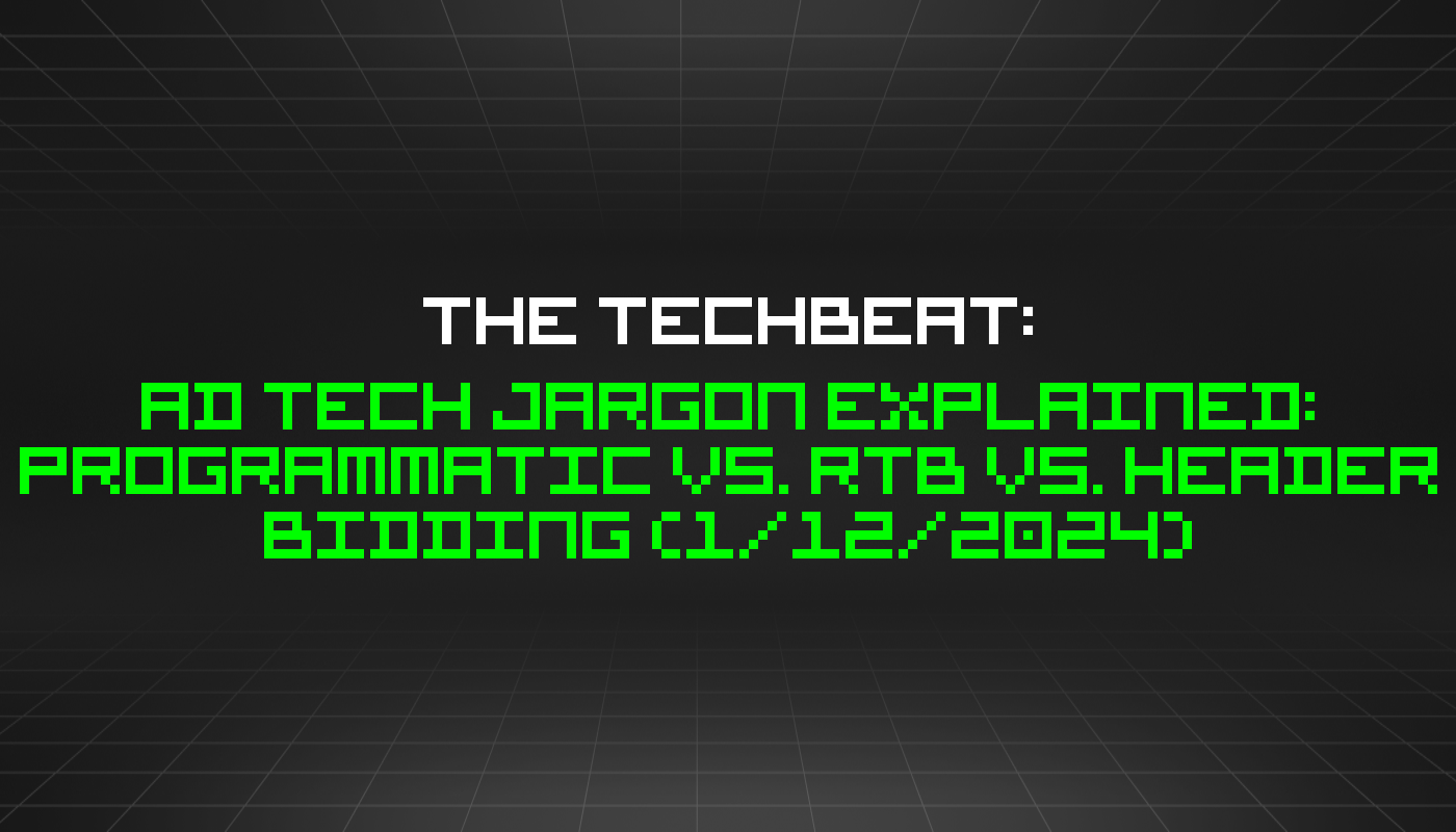 The TechBeat: Ad Tech Jargon Explained: Programmatic vs. RTB vs. Header Bidding (1/12/2024)