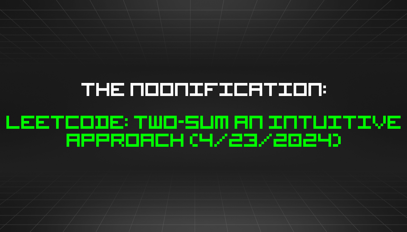 The Noonification: Leetcode: Two-sum an Intuitive Approach (4/23/2024)