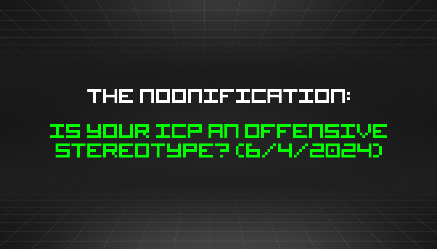 The Noonification: Is Your ICP An Offensive Stereotype? (6/4/2024)