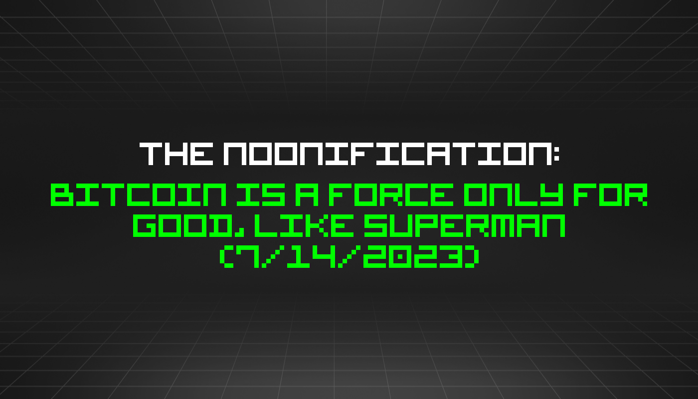 The Noonification: Bitcoin is a Force Only for Good, Like Superman (7/14/2023)