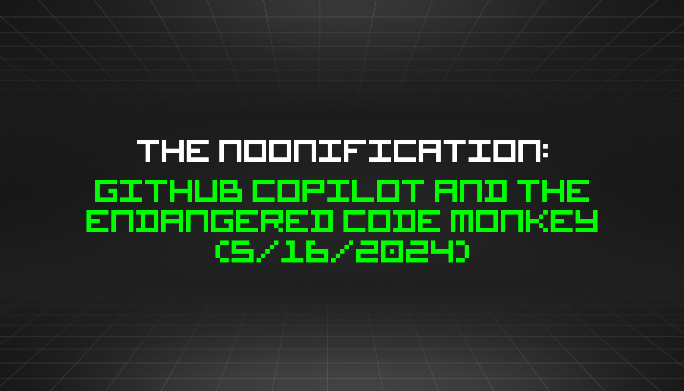 The Noonification: GitHub Copilot and the Endangered Code Monkey (5/16/2024)