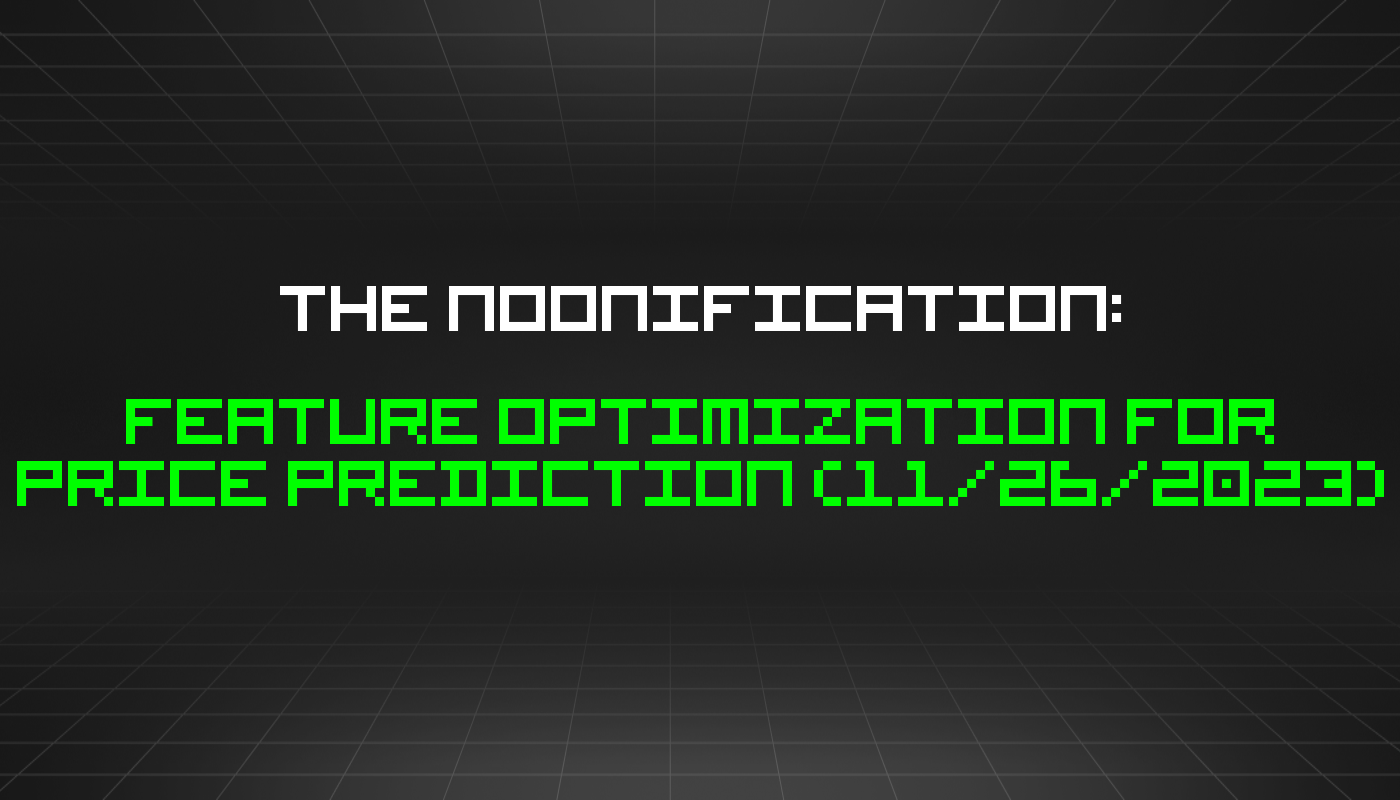The Noonification: Feature Optimization for Price Prediction (11/26/2023)