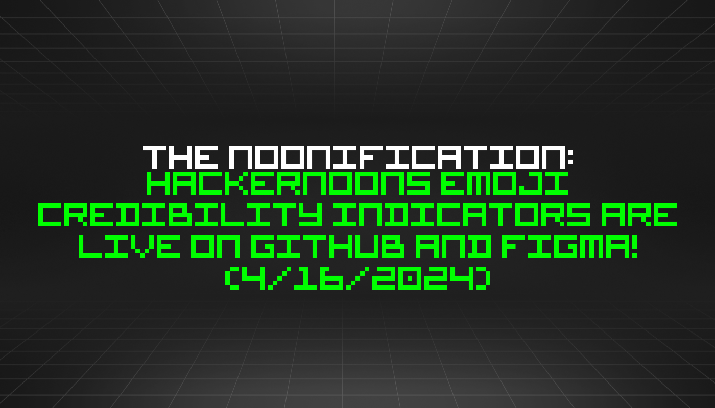 The Noonification: HackerNoons Emoji Credibility Indicators are Live on GitHub and Figma! (4/16/2024)