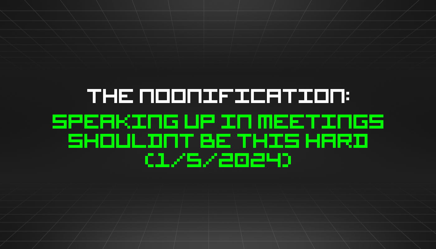 The Noonification: Speaking Up in Meetings Shouldnt Be This Hard (1/5/2024)