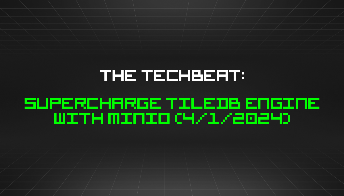 The TechBeat: Supercharge TileDB Engine with MinIO (4/1/2024)
