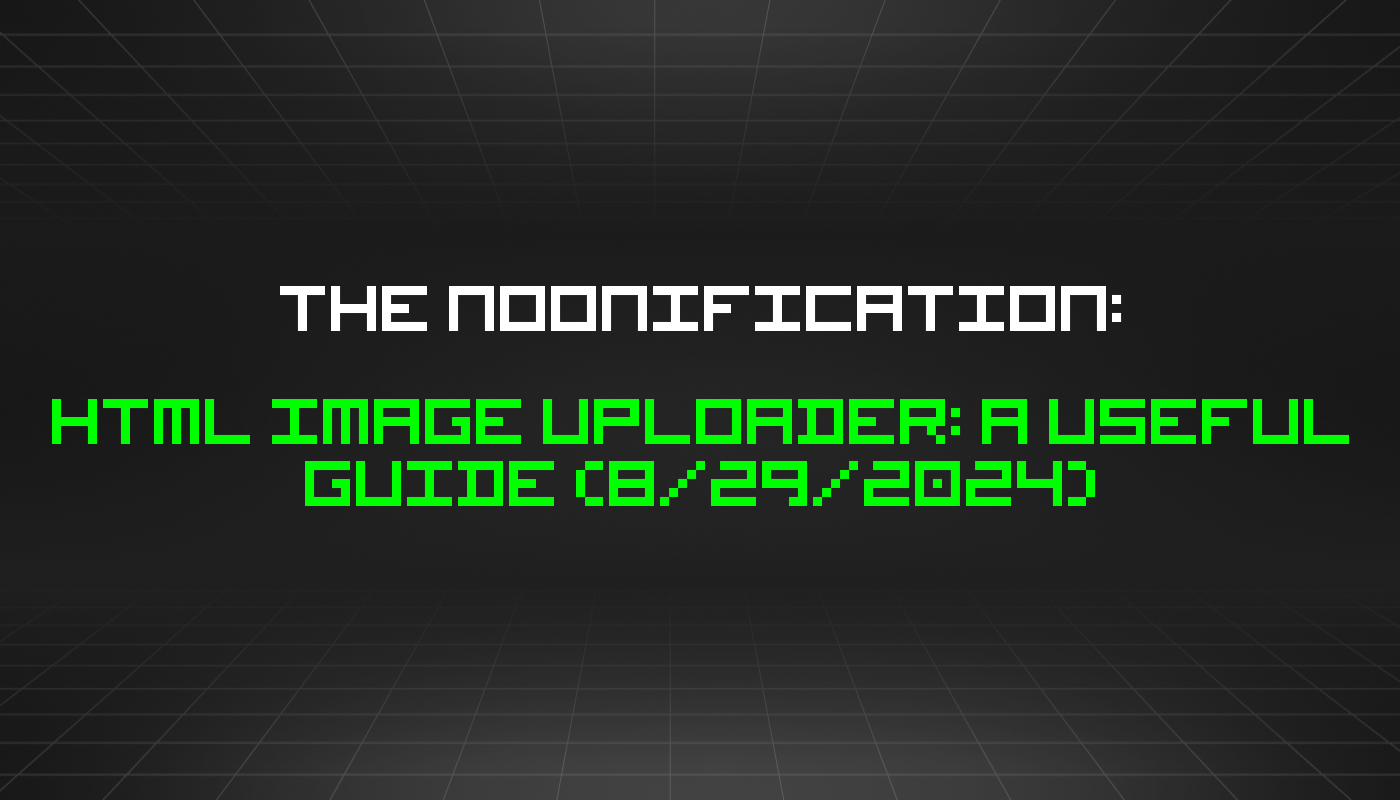 The Noonification: HTML Image Uploader: A Useful Guide (8/29/2024)
