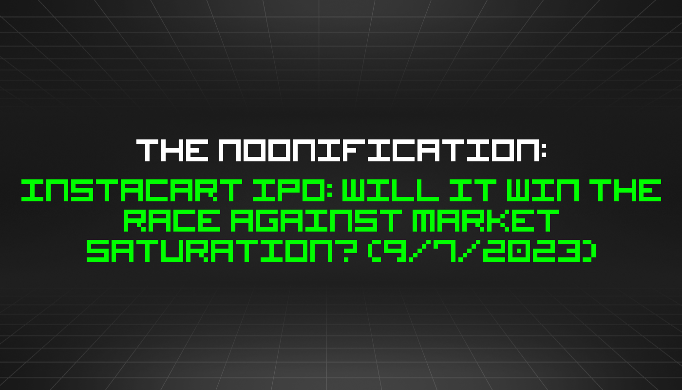 The Noonification: Instacart IPO: Will It Win The Race Against Market Saturation? (9/7/2023)