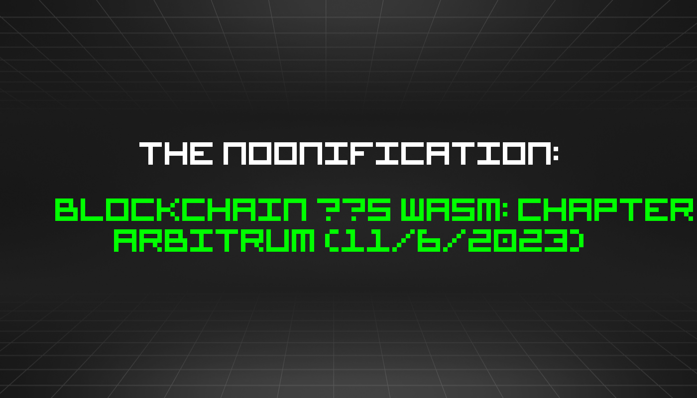 The Noonification: Blockchain ❤️s WASM: Chapter Arbitrum (11/6/2023)