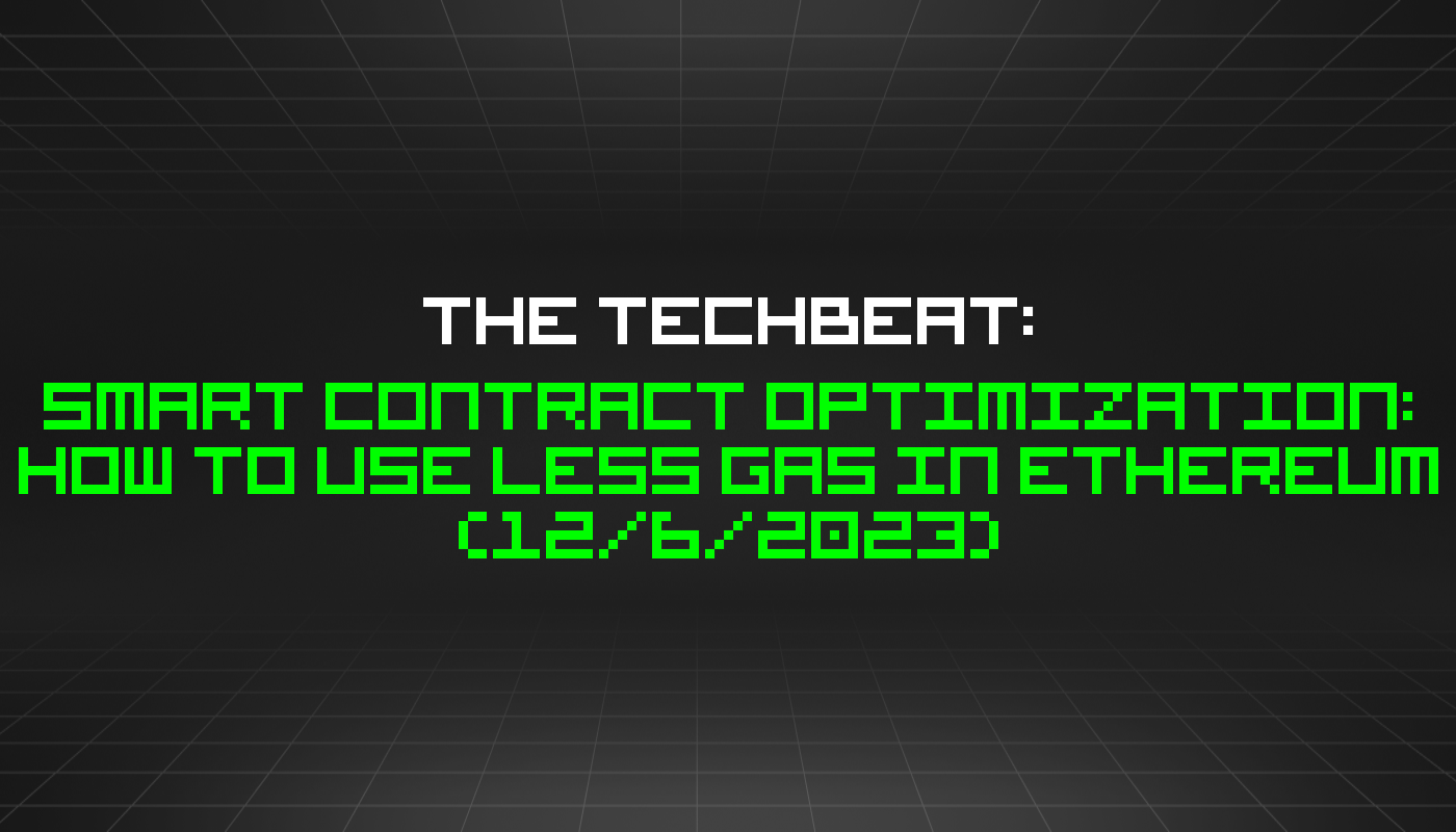 The TechBeat: Smart Contract Optimization: How to Use Less Gas in Ethereum (12/6/2023)