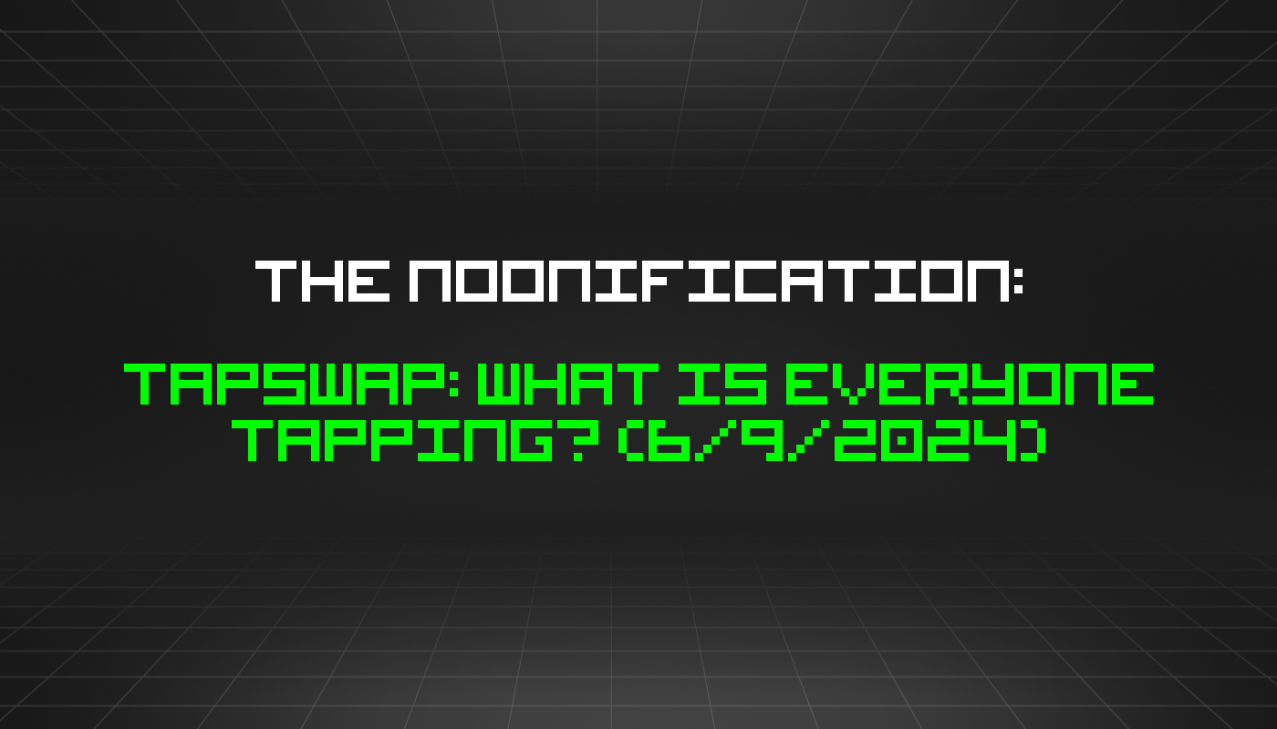The Noonification: Tapswap: What Is Everyone Tapping? (6/9/2024)