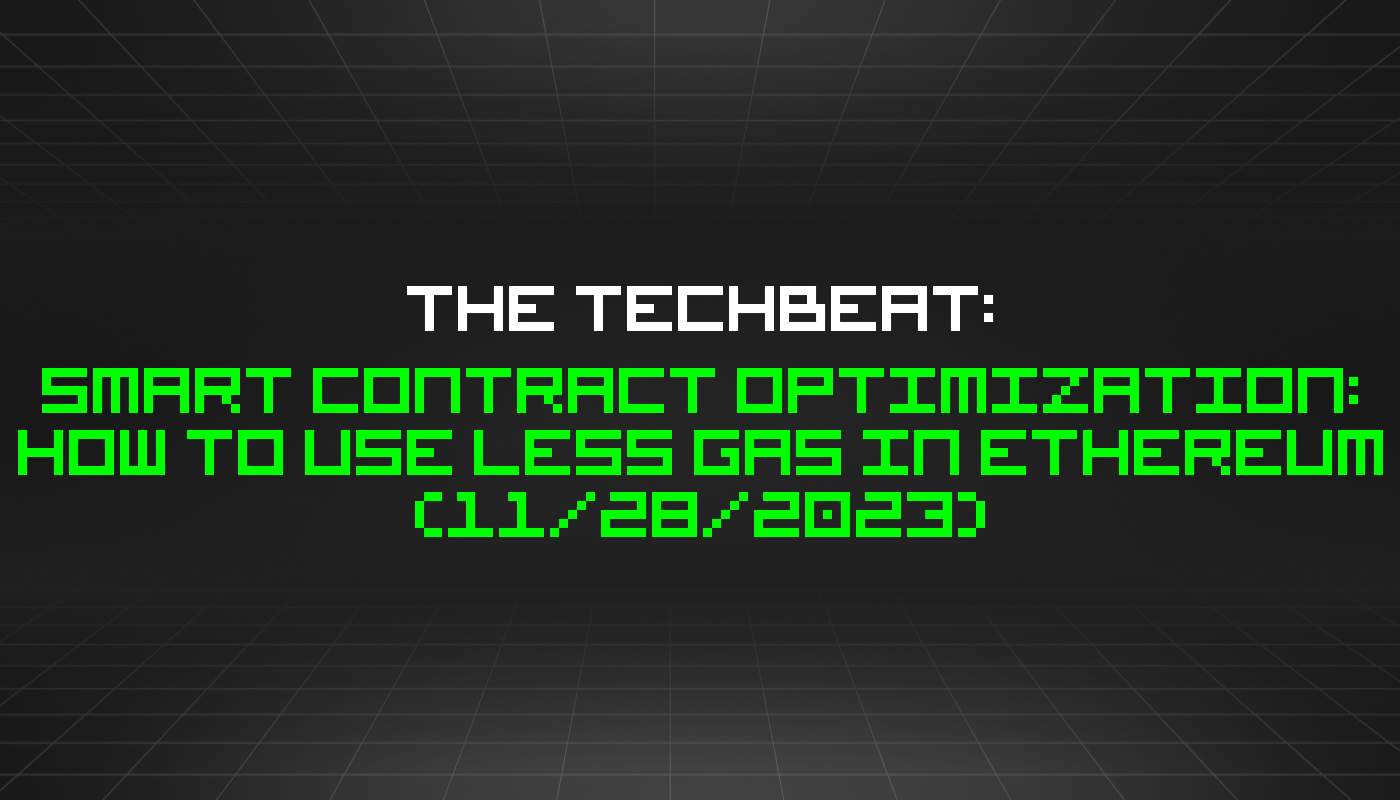 The TechBeat: Smart Contract Optimization: How to Use Less Gas in Ethereum (11/28/2023)