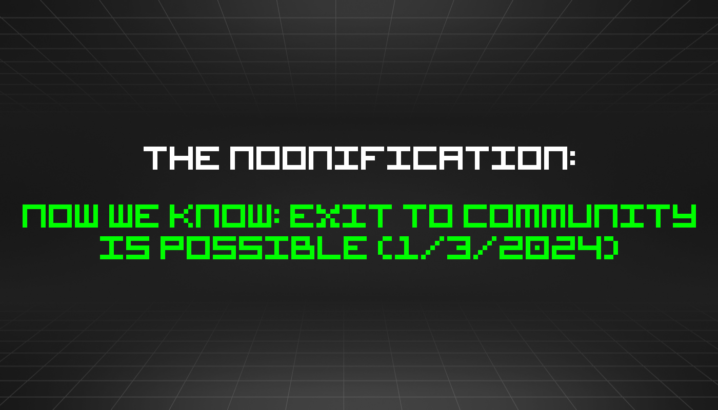 The Noonification: Now We Know: Exit to Community Is Possible (1/3/2024)