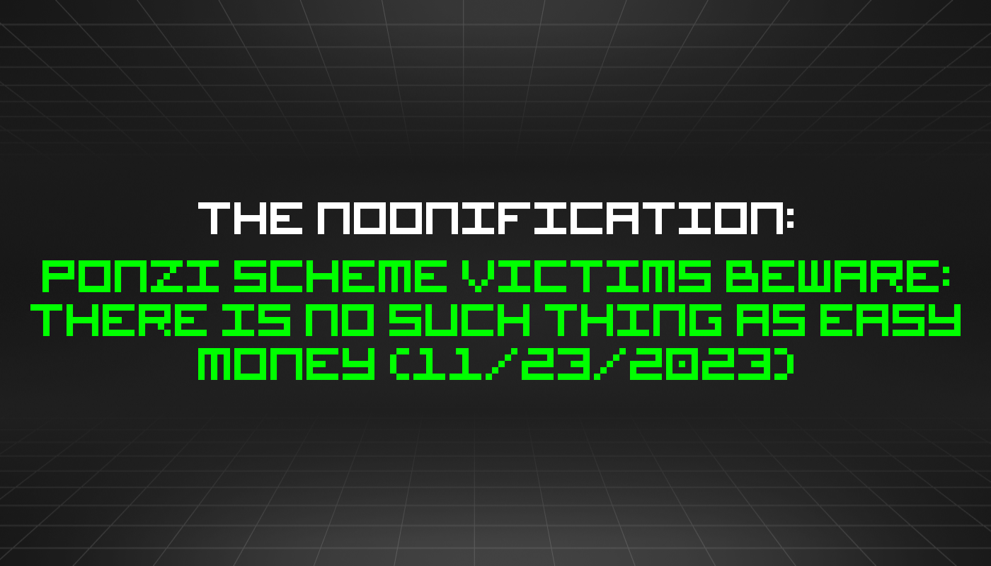 The Noonification: Ponzi Scheme Victims Beware: There Is No Such Thing As Easy Money (11/23/2023)